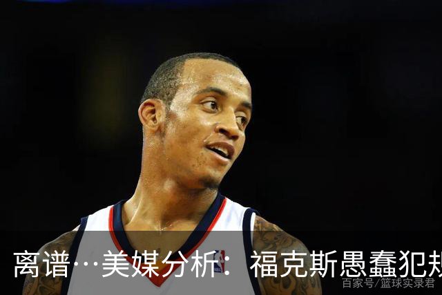 离谱…美媒分析：福克斯愚蠢犯规+米奇逆天指挥“联手完成自杀”