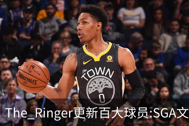 The Ringer更新百大球员:SGA文班约基奇前3 布伦森5 库10杜16詹20